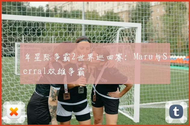 年星际争霸2世界巡回赛：Maru与Serral双雄争霸
