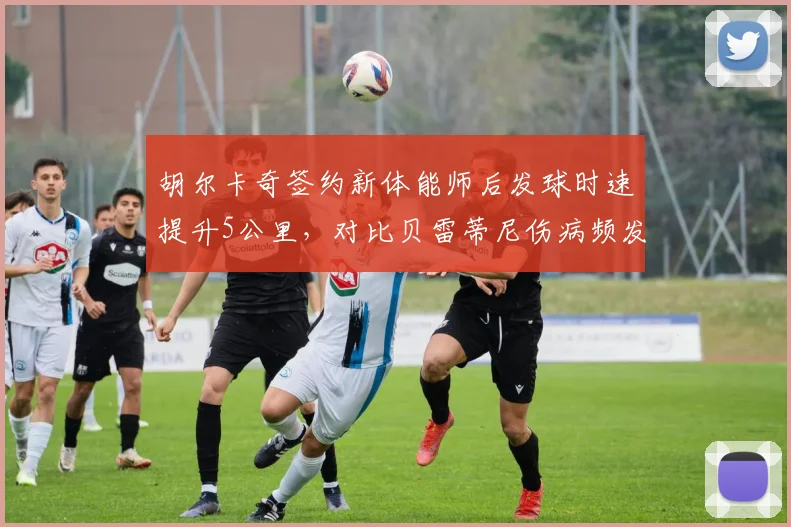 胡尔卡奇签约新体能师后发球时速提升5公里，对比贝雷蒂尼伤病频发的教练签约决策