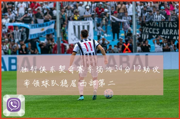 独行侠东契奇赛季场均34分12助攻 率领球队稳居西部第二